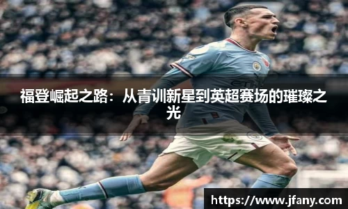 福登崛起之路：从青训新星到英超赛场的璀璨之光