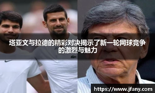 谈球吧塔亚文与拉德的精彩对决揭示了新一轮网球竞争的激烈与魅力